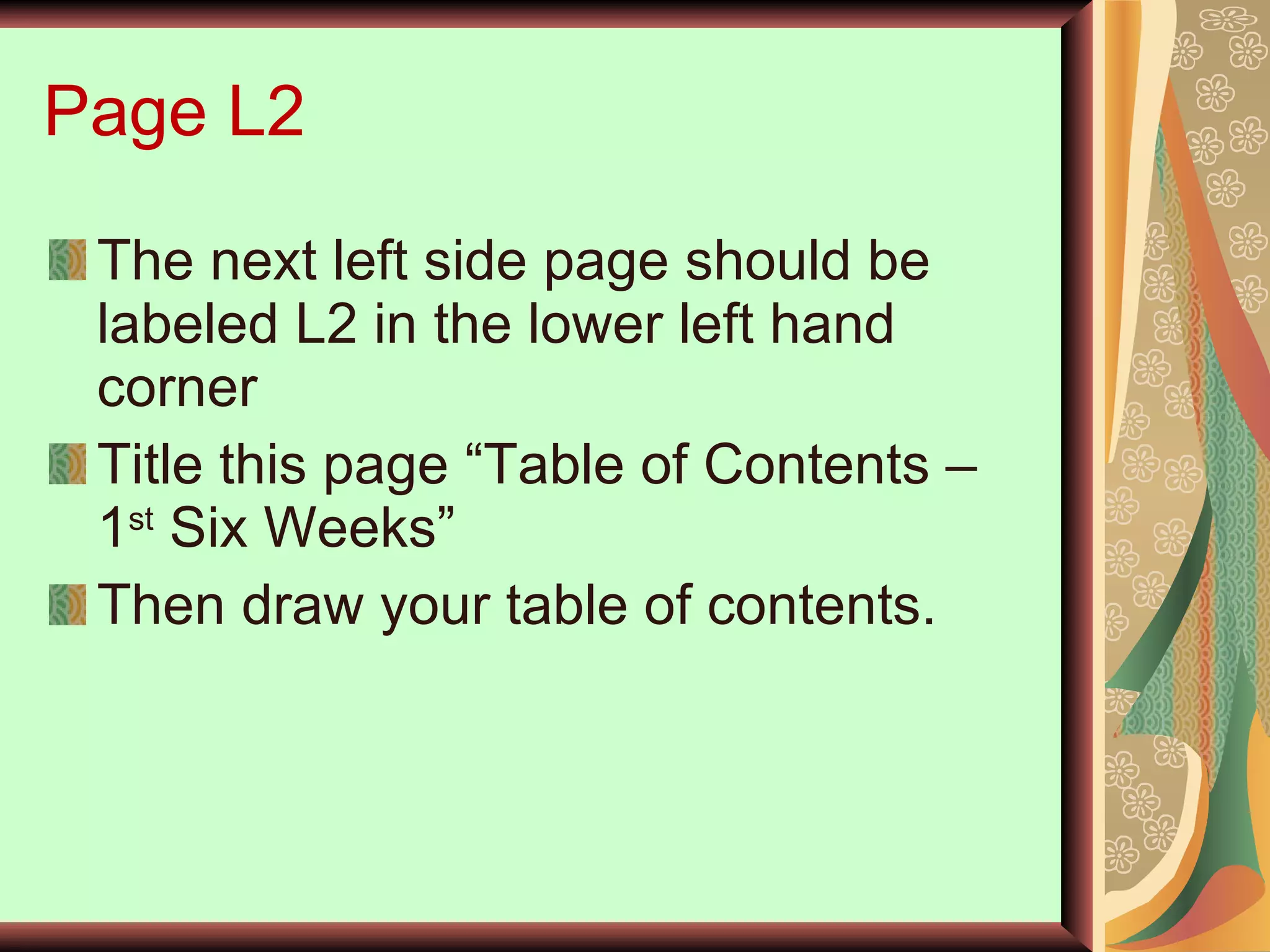 Page L2 The next left side page should be labeled L2 in the lower left hand corner Title this page “Table of Contents – 1 st  Six Weeks” Then draw your table of contents. 