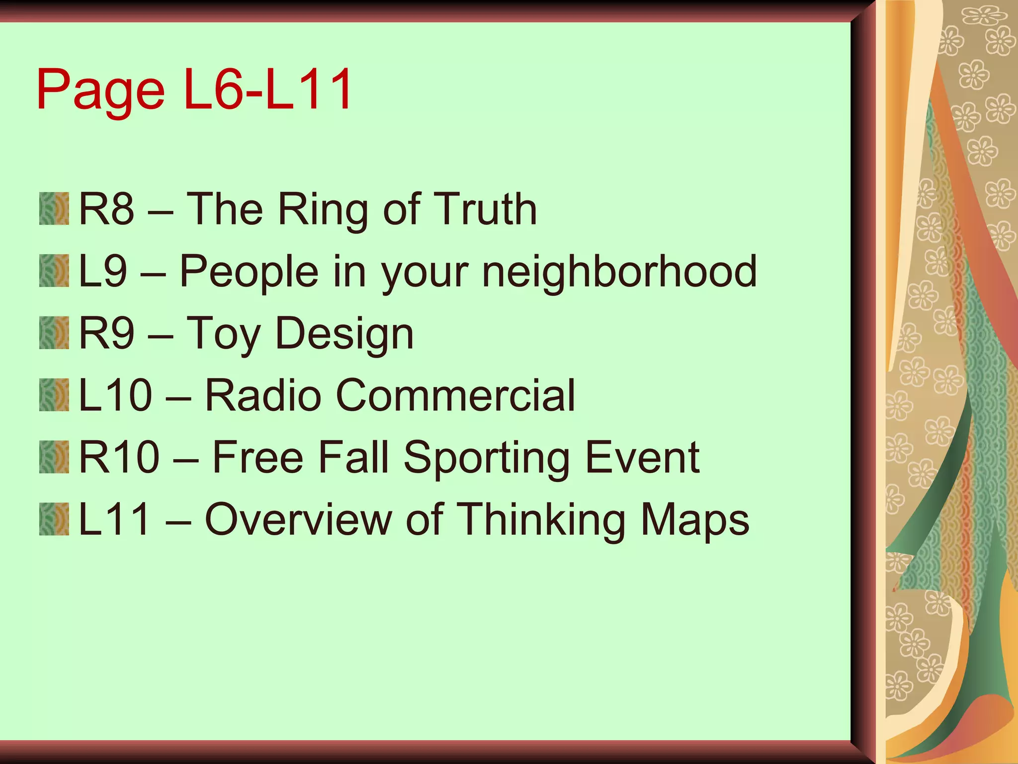 Page L6-L11 R8 – The Ring of Truth L9 – People in your neighborhood R9 – Toy Design L10 – Radio Commercial R10 – Free Fall Sporting Event L11 – Overview of Thinking Maps 