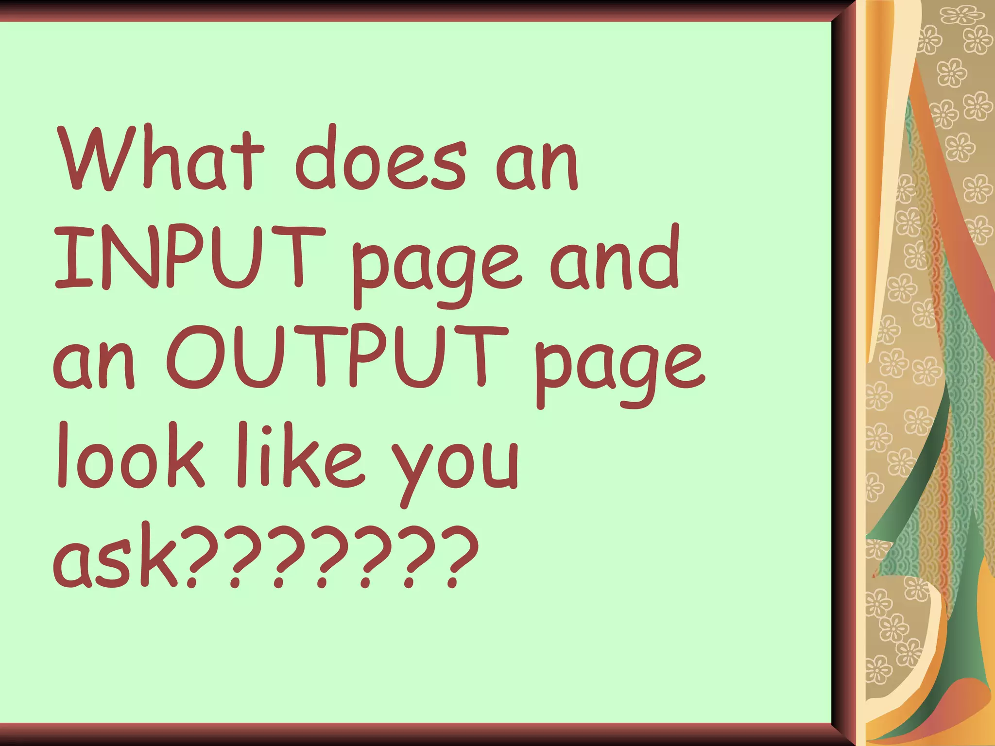 What does an INPUT page and an OUTPUT page look like you ask??????? 