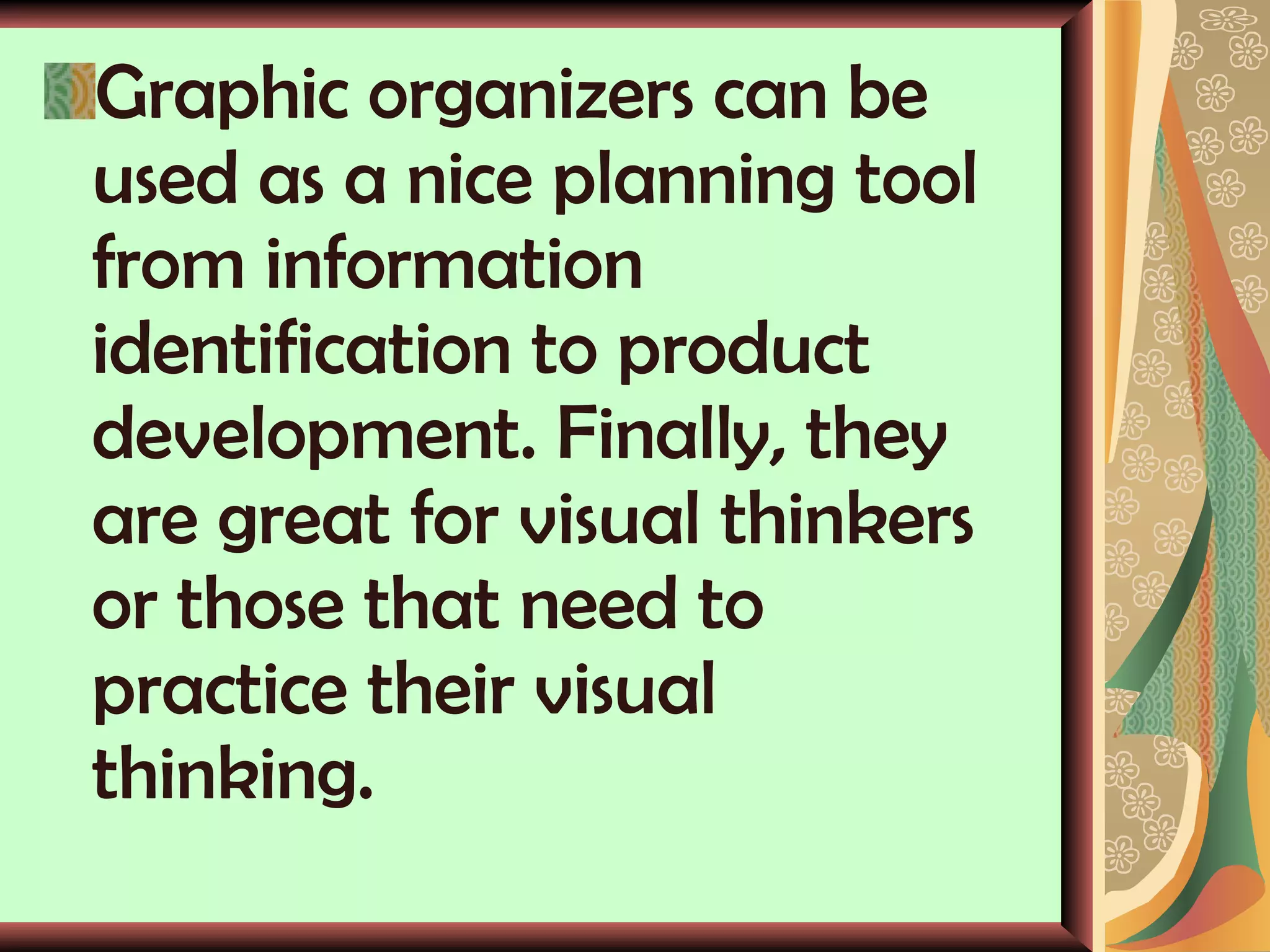 Graphic organizers can be used as a nice planning tool from information identification to product development. Finally, they are great for visual thinkers or those that need to practice their visual thinking.  