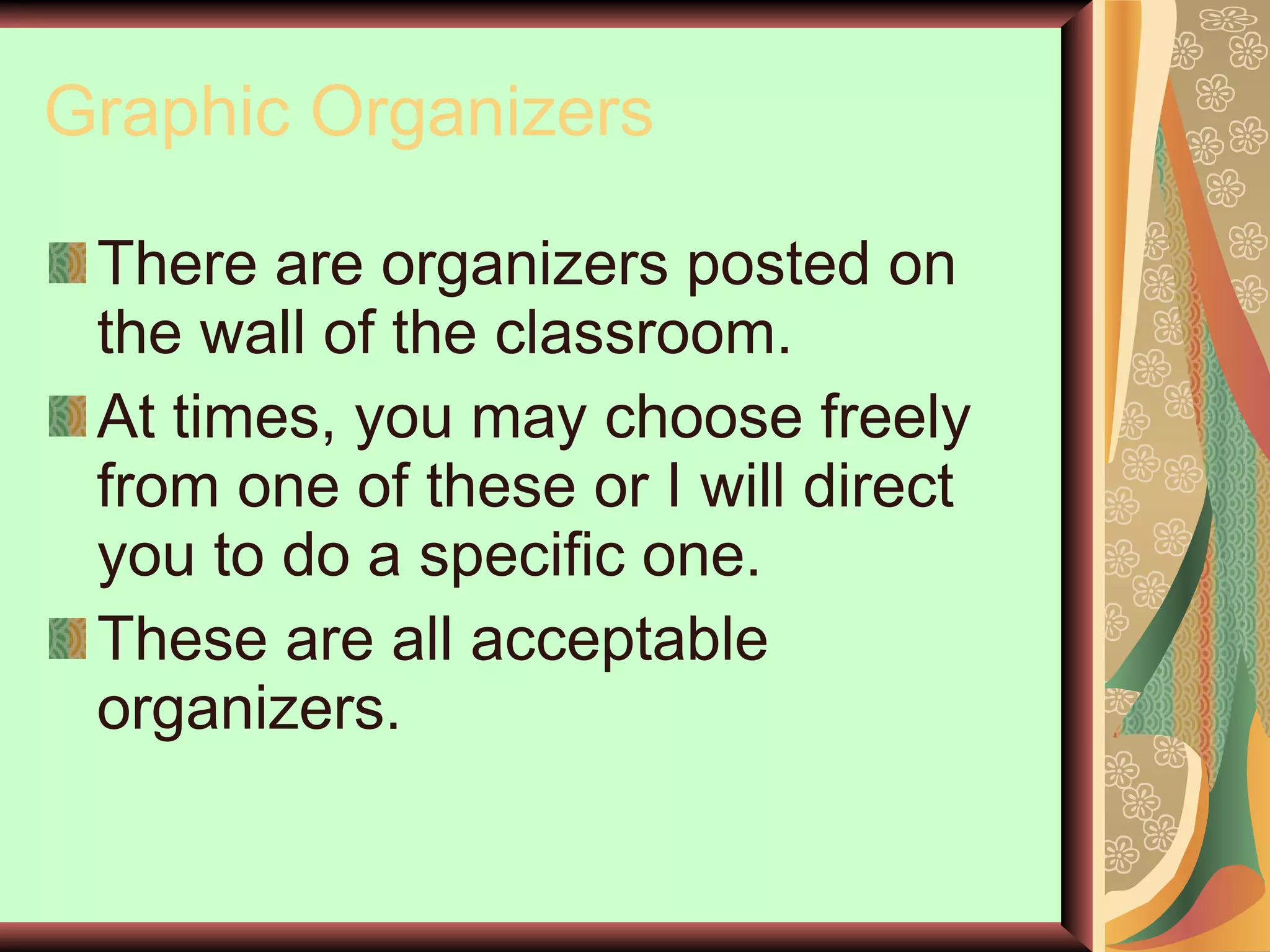 Graphic Organizers There are organizers posted on the wall of the classroom. At times, you may choose freely from one of these or I will direct you to do a specific one. These are all acceptable organizers. 
