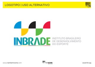 LOGOTIPO | USO ALTERNATIVO




                              INSTITUTO BRASILEIRO
                              DE DESENVOLVIMENTO
                              DO ESPORTE




www.nemtemnome.com                                   vip@ntn.ag
 