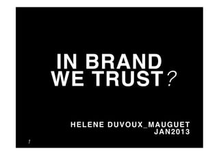 IN BRAND 
    WE TRUST ?
                          "
     HELENE DUVOUX_MAUGUET "
                    JAN2013"
1
 