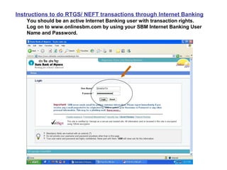 Instructions to do RTGS/ NEFT transactions through Internet Banking
    You should be an active Internet Banking user with transaction rights.
    Log on to www.onlinesbm.com by using your SBM Internet Banking User
    Name and Password.
 