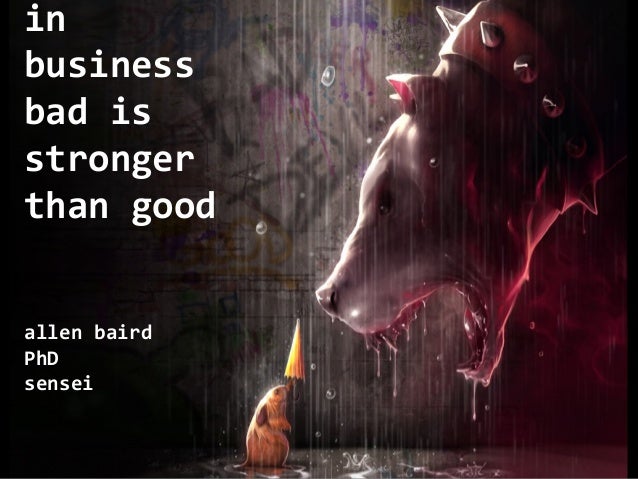 In business bad is stronger than good In business bad is stronger than good