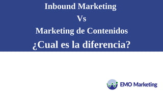 Inbound Marketing
Vs
Marketing de Contenidos
¿Cual es la diferencia?
 