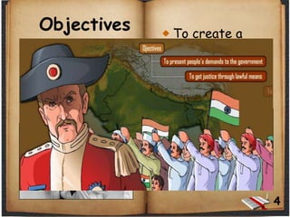 4
Objectives
The Congress
claimed that it
had the objective
of obtaining a
greater share in
government for
educated Indians
.
To create a
platform for civic
and political
dialogue of
educated Indians
with the British
Raj.
 