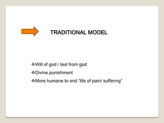 TRADITIONAL MODEL
Will of god / test from god
Divine punishment
More humane to end “life of pain/ suffering”
 