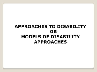 APPROACHES TO DISABILITY
OR
MODELS OF DISABILITY
APPROACHES
 