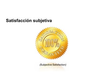 Satisfacción subjetiva




                (Subjective Satisfaction)
 
