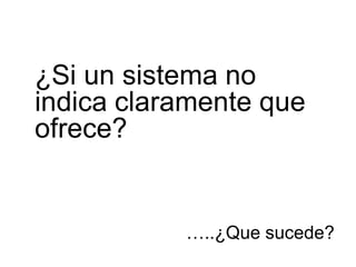 ¿Si un sistema no
indica claramente que
ofrece?


           …..¿Que sucede?
 