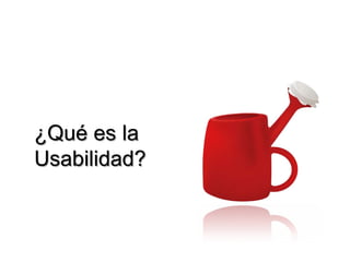 ¿Qué es la
Usabilidad?
 