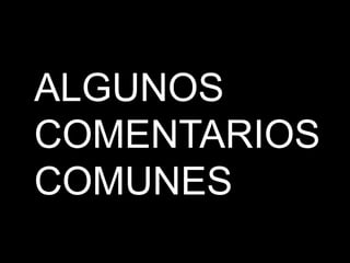 ALGUNOS
COMENTARIOS
COMUNES
 