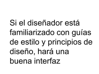 Si el diseñador está
familiarizado con guías
de estilo y principios de
diseño, hará una
buena interfaz
 