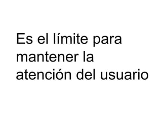 Es el límite para
mantener la
atención del usuario
 