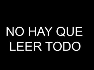 NO HAY QUE
LEER TODO
 