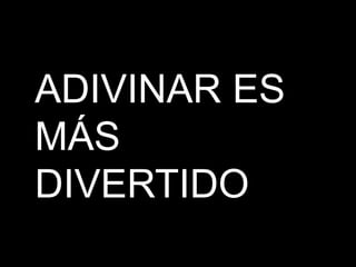 ADIVINAR ES
MÁS
DIVERTIDO
 