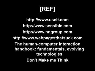 [REF]
        http://www.useit.com
      http://www.sensible.com
      http://www.nngroup.com
http://www.webpagesthatsuck.com
 The human-computer interaction
 handbook: fundamentals, evolving
              technologies
        Don't Make me Think
 