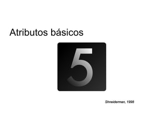 Atributos básicos




                    Shneiderman, 1998
 