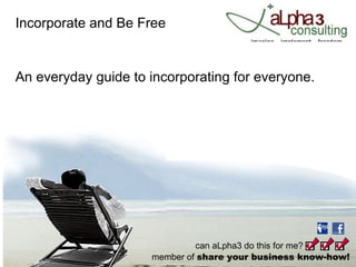 Incorporate and Be Free An everyday guide to incorporating for everyone. 