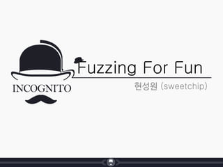 Fuzzing For Fun
현성원 (sweetchip)
 
