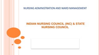 NURSING ADMINISTRATION AND WARD MANAGEMENT
INDIAN NURSING COUNCIL (INC) & STATE
NURSING COUNCIL
 