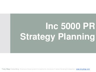 Inc 5000 PR
Strategy Planning
Tony Shap Consulting • Business Development Consultant to America’s Fastest-Growing Companies • www.tonyshap.com
 