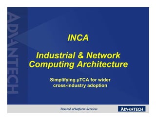 INCA

 Industrial & Network
Computing Architecture
    Simplifying TCA for wider
     cross-
     cross-industry adoption



                                1
 