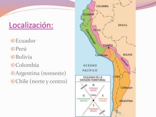 Localización: 
©Ecuador 
©Perú 
©Bolivia 
©Colombia 
©Argentina (noroeste) 
©Chile (norte y centro) 
 