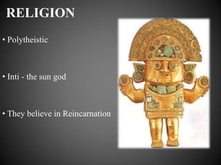RELIGION
• Polytheistic
• Inti - the sun god
• They believe in Reincarnation
 