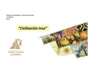 Historia y Geografía y Ciencias Sociales
4° Básico
2016
“Civilización Inca”
 