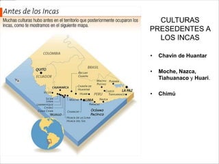 CULTURAS
PRESEDENTES A
LOS INCAS
• Chavín de Huantar
• Moche, Nazca,
Tiahuanaco y Huari.
• Chimú
 
