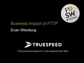 Business Impact of FTTP
Evan Wienburg
 