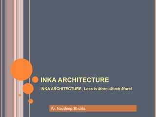 INKA ARCHITECTURE
INKA ARCHITECTURE, Less is More--Much More!




    Ar. Navdeep Shukla
 