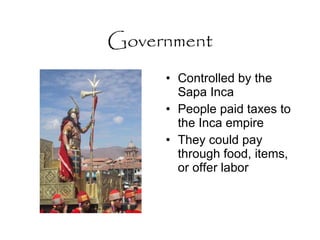 Government Controlled by the Sapa Inca  People paid taxes to the Inca empire They could pay through food, items, or offer labor 
