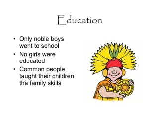 Education Only noble boys went to school No girls were educated Common people taught their children the family skills 