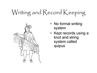 Writing and Record Keeping No formal writing system Kept records using a knot and string system called quipus 