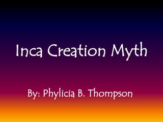 Inca Creation Myth
By: Phylicia B. Thompson
 