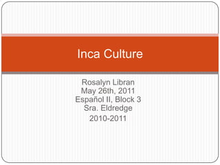 Rosalyn LibranMay 26th, 2011Español II, Block 3Sra. Eldredge 2010-2011 Inca Culture  
