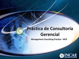 Práctica de Consultoría Gerencial Management Consulting Practice - MCP 
