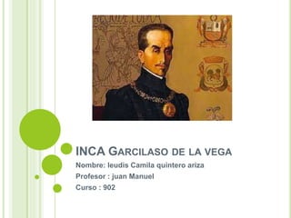 INCA GARCILASO DE LA VEGA
Nombre: leudis Camila quintero ariza
Profesor : juan Manuel
Curso : 902
 