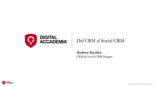 Dal CRM al Social CRM

Andrea Incalza
CRM & Social CRM blogger




                           © Digital Accademia 2012 – All Rights Reserved!
 