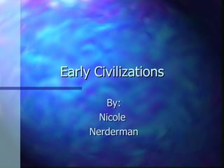 Early Civilizations

        By:
       Nicole
     Nerderman
 