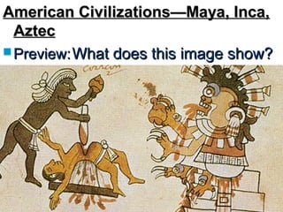 American Civilizations—Maya, Inca,American Civilizations—Maya, Inca,
AztecAztec
 Preview:Preview:What does this image show?What does this image show?
 