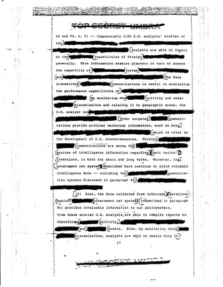 1J~~i[&~tt:i~~~t}~~!iL~~~~;~[~~~~~~!4~$~~~~I~i~:": '.';:. 
,':, 
'.: ,':, 
Ij 
. II 
! 
,: 
targetei7t1111111t~ommuni- i' cations provide critical technical 
as dati] 
i' 
I· 
vital to 
i 
.. t ii'' 'the developrn~nt of U. S. countermeasures. '_~ominunicati"ons-are among th2f 
!; ~urces of intelligence information re9ardin~eir nation'i) 
: LIntentions, in both the short and long ter'ms. l-loreover, .thi] 
;~overnment net systei:.l~scribed here corrt.Lnue to yield valuable 
I . -,CC I intelligence data -- including th~.'•••••••• 
I: tion systems discussed in paragraph 9g. ·~••••••••••r 
communica-is 
, 
Ii  
'i :rOP'eeeRE7~ i~j"ta!i£.::r.r  
!; I 
!: 3d and 9d, e, f) iI:l~easurably aids U.S. analysts' studies of I 
j: I 
.....~.,: th~_ a 3 F • ..11 U I I  
~nalysts are able to report I 
I: on th~.:::Ipabilitiesof forei9~.Un... ill I 
'I" generally. This information enables planners in turn to assess j 
I the capabil i ty ofl b' ! I:.J . I 
i &nd . , , '. 1 
; transmitte~_ommunicationsis useful in evaluating! 
;~ the performance capabilities oi)' ! 
:_f!y monitorirnr..til~~c~ivity and other II 
l;_~ansmissions and relating' it to geographic areas, the 
u.S. analyst 
::~'." 
, .... 
.. 
Ii 
i. 
I. 
Il:: !:'rom these sources u. S. analysts,. are able to compile reports on ,. 
!: Si9nific~ d &Ctivit~J 
rI' . and.~~vetn: ts. ,Also, by monitoring thes~ 
·-" ..····T~~ranSmiSSi.'bnS, analysts are ab,le to obtain d a t a to) 
l........~ :..J 
- ,i:. 
17 
~. 'r 'ssH& 
i' 
i' 
L 
. 
"[: 
 