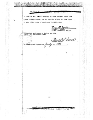 of Justice will retain custody of this document under the 
" 
-.~ 
.; 
" 
i 
.t. 
,'. : 
Court's seal, subject to any further orders of this Court 
I:: t'll1UJ.._&.1tg..:A...~ 
~P. YE~ES~'~~~------- 
Chief, 0~ce of Policy 
Ifrl2 
and sworn to before me this 
of October 1980. 
expires 
,: 
II: 
I. i; 
11 
Ii 
I; 
I; 
!. 
, ,i;. !' ;. 
I; 
I 
I 
j, 
1 
I 
i: 
I: 
Ii ..· .... ·· . 
..•••l~ ,Sll.b!?Cfibeu 
.. ' ~. -I~;;;.:.c}ay 
'.  ~ ~ ~. , I ~ .0... 
: I.,; " I' 
i! J: 
,', 
I 
or any other' court of competent jurisdiction. 
" .' j 
t ..... 
.. . .' .. ..... 
 "~. . ::. ' M~ .~.omrii·ission 
! 
!: 
I· 
i. 
I: 
LI 
l' 
, I: 
! 
..; 
~ 
. ". 
,. 
:,,., 
'. -,' 
-. rI 
I:," 
I,· 
1: 
.t •' 
I: 
!: :: 
: 
" ,I 
"!. 
i: 
!: 
I, 
!,.: 
1· i: 
I' p 
I: 
I· 
I: 
.b' .' I' i:I. , 
I: .t. 
:' 
21 
r 
WI~':"!i;~"~~ 
.t..~· ~ ti L..:-j~t-·.~:~~ 
III 
I 
j ....:: 
I,I 
•IIIiiI 
,II 
.' " 
j 
I! 
I '.' 
j 
I 
I. 
