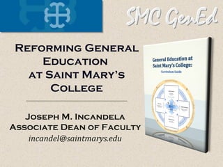 Joseph M. Incandela Associate Dean of Faculty [email_address] Reforming General Education  at Saint Mary’s College 