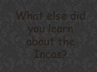 What else did
you learn
about the
Incas?
 