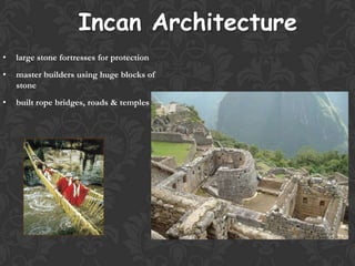 Incan Architecture
• large stone fortresses for protection
• master builders using huge blocks of
stone
• built rope bridges, roads & temples
 