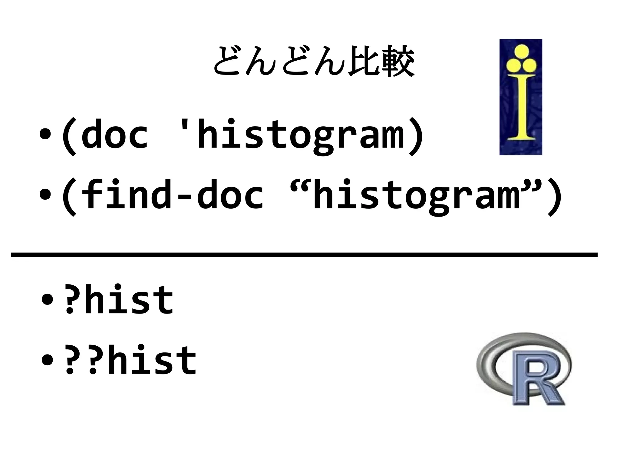 どんどん比較
● (doc 'histogram)
● (find-doc “histogram”)




● ?hist
● ??hist
 